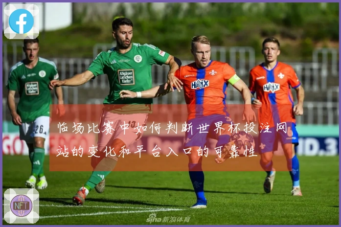 临场比赛中如何判断世界杯投注网站的变化和平台入口的可靠性