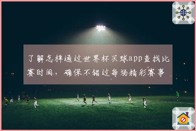 了解怎样通过世界杯买球app查找比赛时间，确保不错过每场精彩赛事