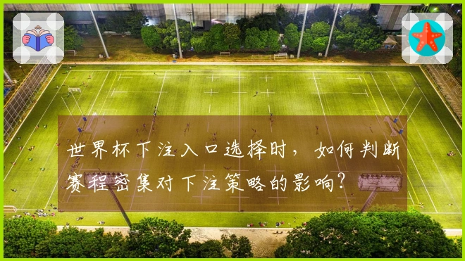 世界杯下注入口选择时，如何判断赛程密集对下注策略的影响？
