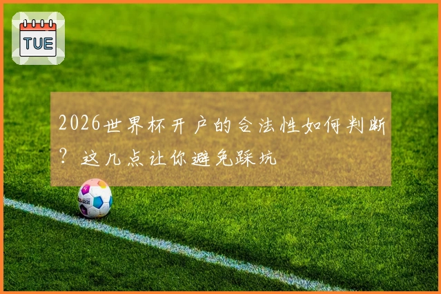 2026世界杯开户的合法性如何判断？这几点让你避免踩坑