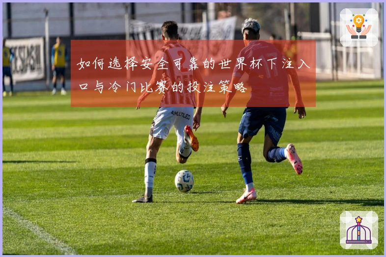 如何选择安全可靠的世界杯下注入口与冷门比赛的投注策略