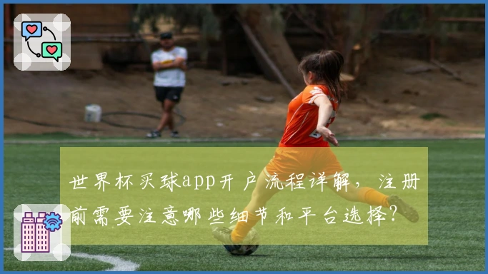 世界杯买球app开户流程详解，注册前需要注意哪些细节和平台选择？
