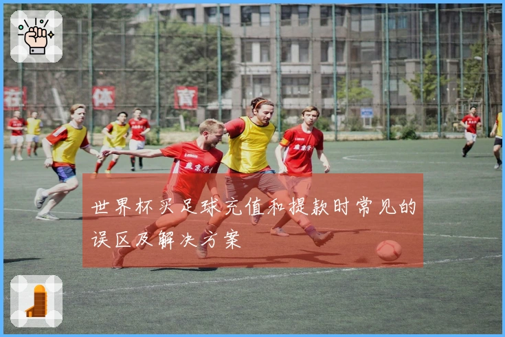 世界杯买足球充值和提款时常见的误区及解决方案