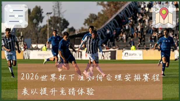 2026世界杯下注如何合理安排赛程表以提升竞猜体验