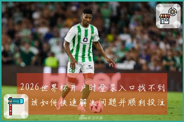 2026世界杯开户时登录入口找不到，该如何快速解决问题并顺利投注？