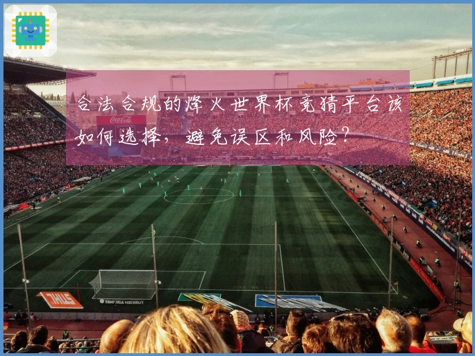 合法合规的烽火世界杯竞猜平台该如何选择，避免误区和风险？