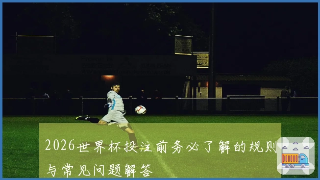 2026世界杯投注前务必了解的规则与常见问题解答