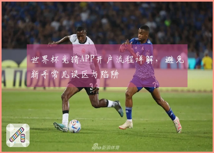 世界杯竞猜APP开户流程详解，避免新手常见误区与陷阱