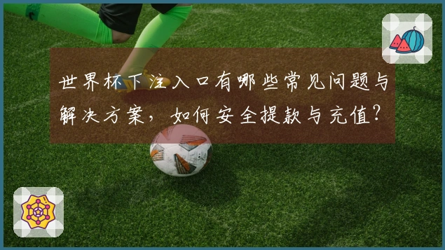 世界杯下注入口有哪些常见问题与解决方案，如何安全提款与充值？