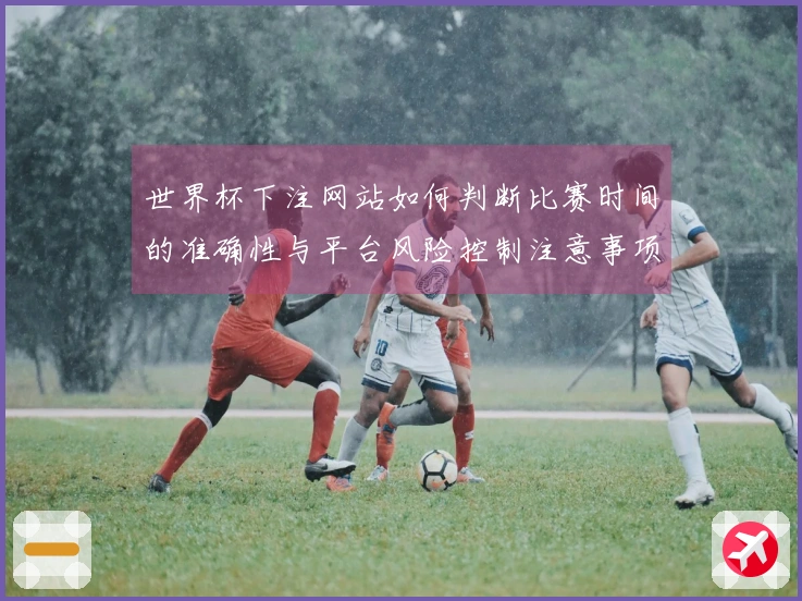 世界杯下注网站如何判断比赛时间的准确性与平台风险控制注意事项