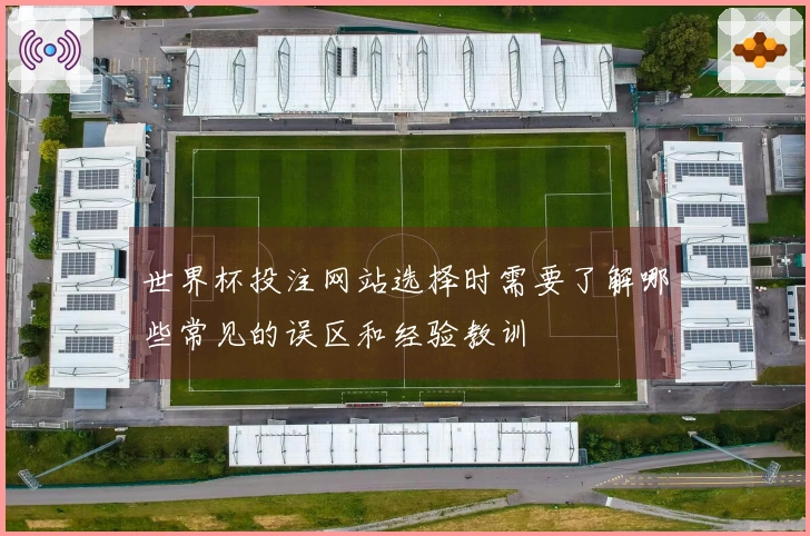 世界杯投注网站选择时需要了解哪些常见的误区和经验教训