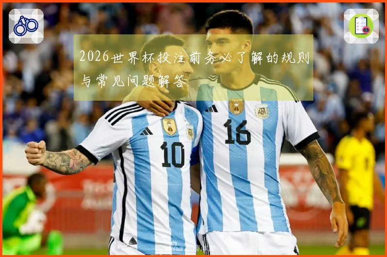 2026世界杯投注前务必了解的规则与常见问题解答