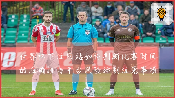世界杯下注网站如何判断比赛时间的准确性与平台风险控制注意事项