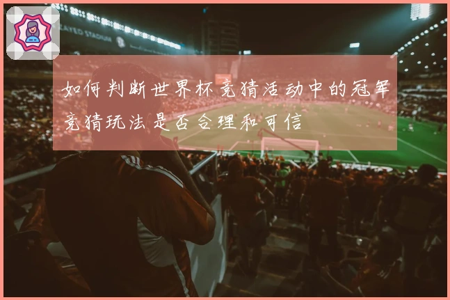 如何判断世界杯竞猜活动中的冠军竞猜玩法是否合理和可信