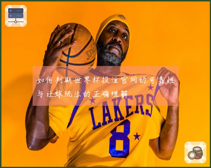 如何判断世界杯投注官网的可靠性与让球玩法的正确理解