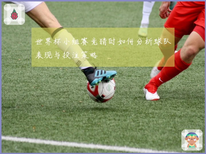 世界杯小组赛竞猜时如何分析球队表现与投注策略