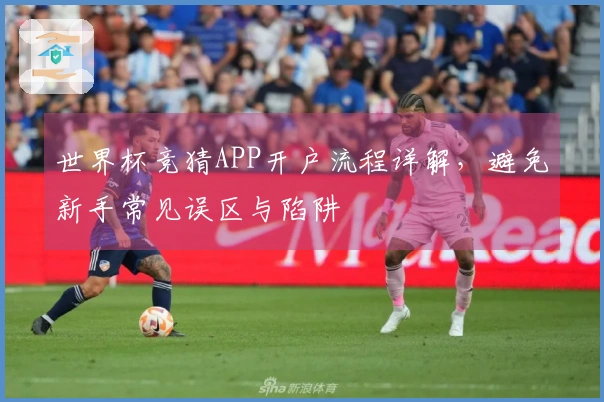 世界杯竞猜APP开户流程详解，避免新手常见误区与陷阱