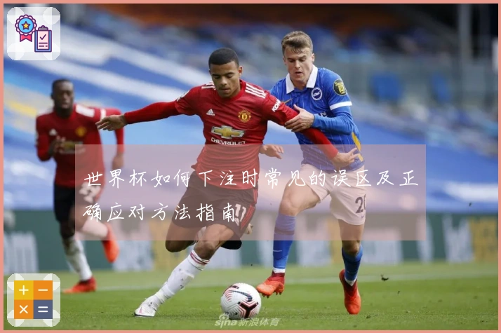 世界杯如何下注时常见的误区及正确应对方法指南